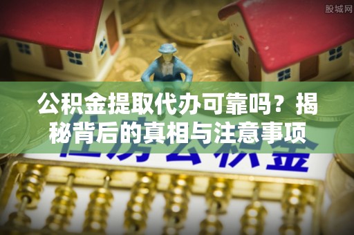 都兰公积金提取代办可靠吗？揭秘背后的真相与注意事项