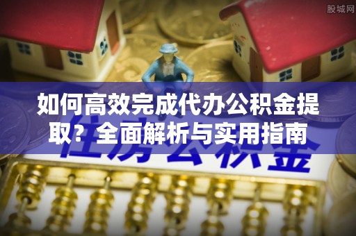 都兰如何高效完成代办公积金提取？全面解析与实用指南