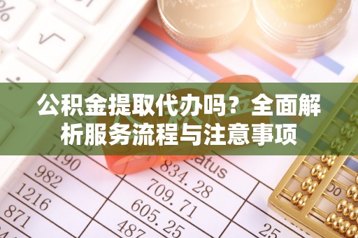 都兰公积金提取代办吗？全面解析服务流程与注意事项