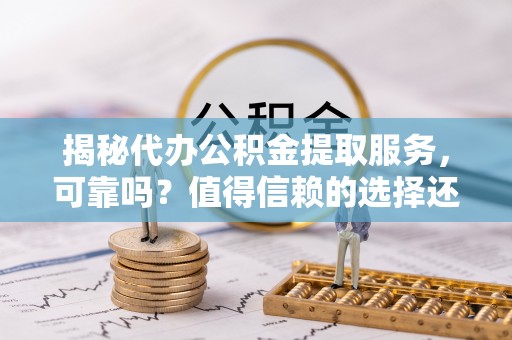 都兰揭秘代办公积金提取服务，可靠吗？值得信赖的选择还是潜在风险？