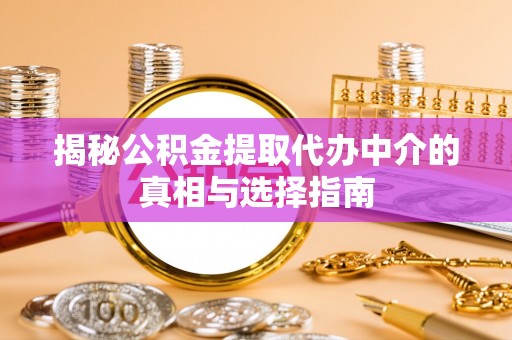 都兰揭秘公积金提取代办中介的真相与选择指南
