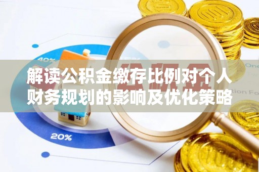 都兰解读公积金缴存比例对个人财务规划的影响及优化策略