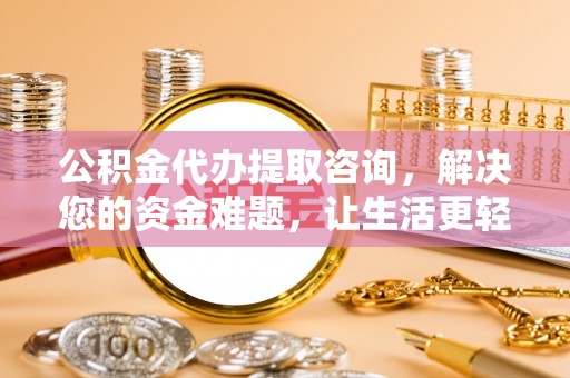 都兰公积金代办提取咨询，解决您的资金难题，让生活更轻松