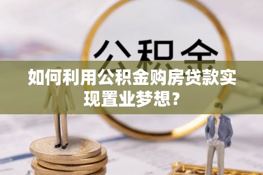 都兰如何利用公积金购房贷款实现置业梦想？