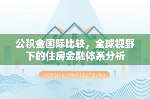 都兰公积金国际比较，全球视野下的住房金融体系分析