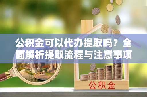 都兰公积金可以代办提取吗？全面解析提取流程与注意事项