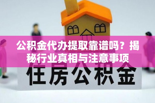 都兰公积金代办提取靠谱吗？揭秘行业真相与注意事项