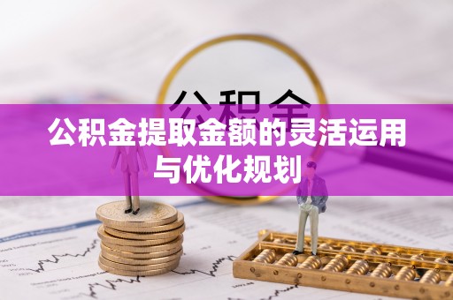 都兰公积金提取金额的灵活运用与优化规划