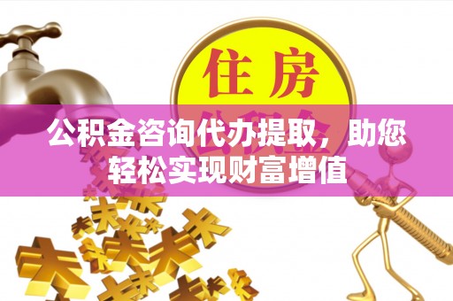 都兰公积金咨询代办提取，助您轻松实现财富增值